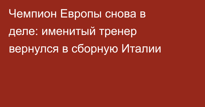 Чемпион Европы снова в деле: именитый тренер вернулся в сборную Италии
