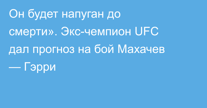 Он будет напуган до смерти». Экс-чемпион UFC дал прогноз на бой Махачев — Гэрри