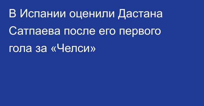 В Испании оценили Дастана Сатпаева после его первого гола за «Челси»
