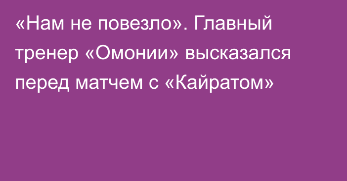 «Нам не повезло». Главный тренер «Омонии» высказался перед матчем с «Кайратом»