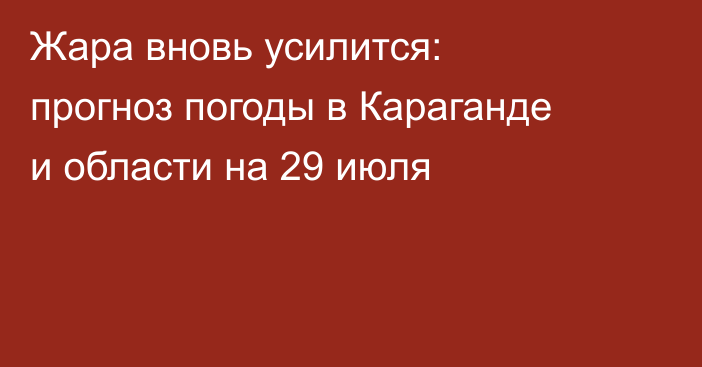 Жара вновь усилится: прогноз погоды в Караганде и области на 29 июля