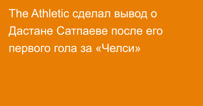 The Athletic сделал вывод о Дастане Сатпаеве после его первого гола за «Челси»