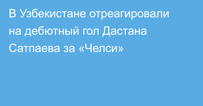 В Узбекистане отреагировали на дебютный гол Дастана Сатпаева за «Челси»