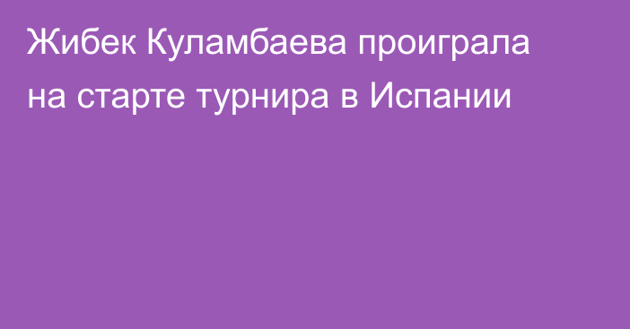 Жибек Куламбаева проиграла на старте турнира в Испании