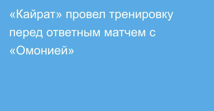 «Кайрат» провел тренировку перед ответным матчем с «Омонией»