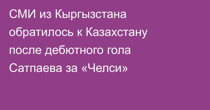 СМИ из Кыргызстана обратилось к Казахстану после дебютного гола Сатпаева за «Челси»