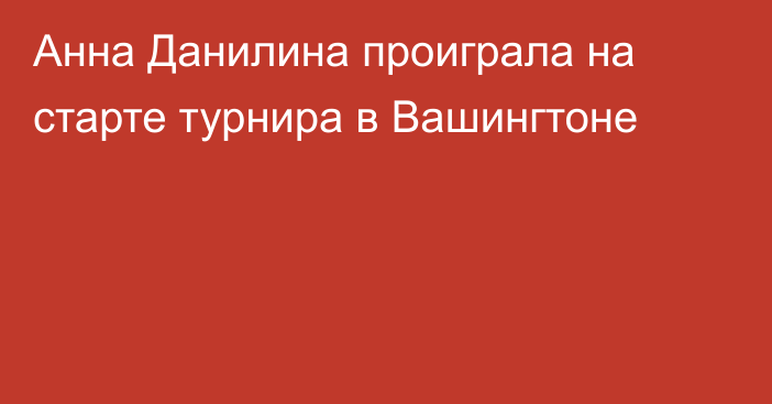 Анна Данилина проиграла на старте турнира в Вашингтоне
