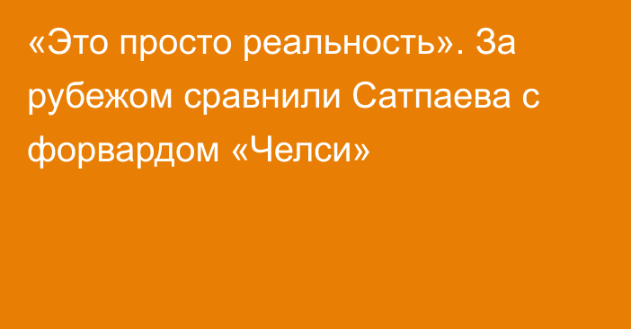 «Это просто реальность». За рубежом сравнили Сатпаева с форвардом «Челси»