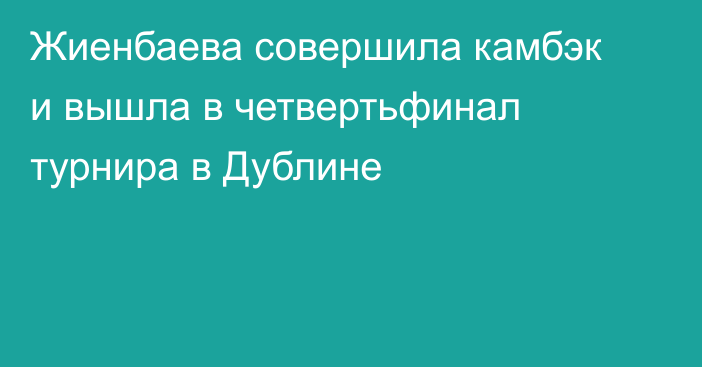 Жиенбаева совершила камбэк и вышла в четвертьфинал турнира в Дублине