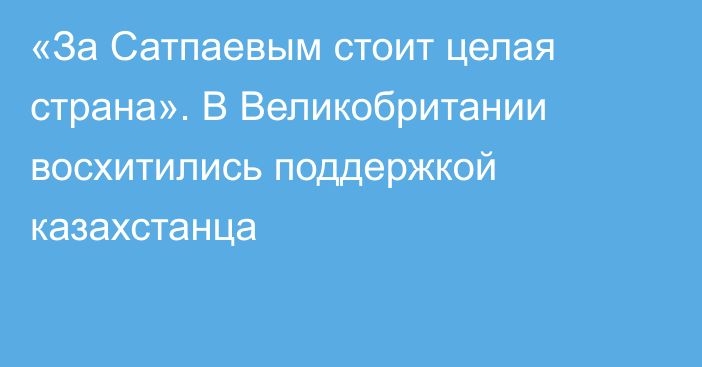 «За Сатпаевым стоит целая страна». В Великобритании восхитились поддержкой казахстанца