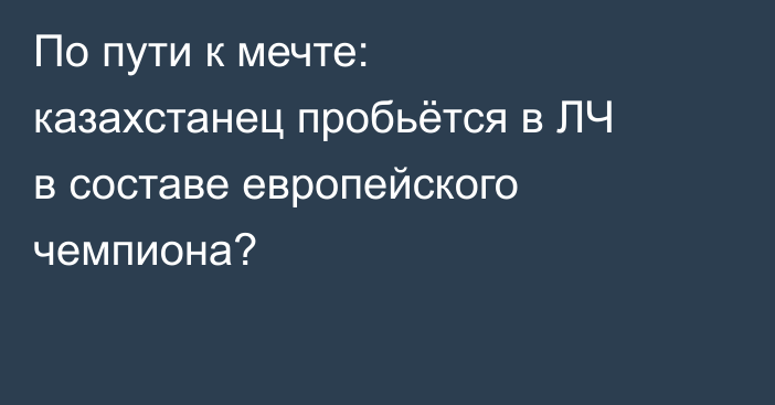 По пути к мечте: казахстанец пробьётся в ЛЧ в составе европейского чемпиона?