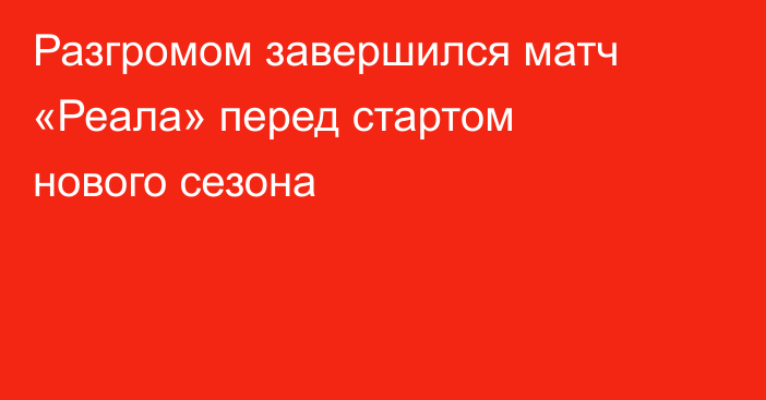 Разгромом завершился матч «Реала» перед стартом нового сезона