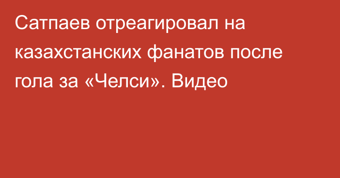 Сатпаев отреагировал на казахстанских фанатов после гола за «Челси». Видео