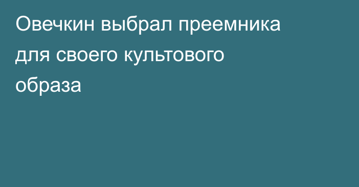 Овечкин выбрал преемника для своего культового образа