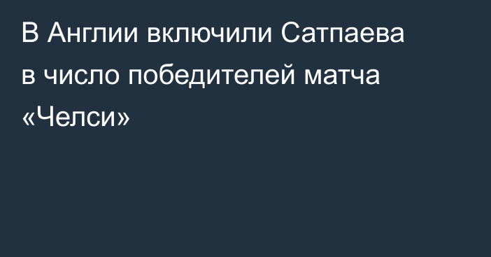 В Англии включили Сатпаева в число победителей матча «Челси»