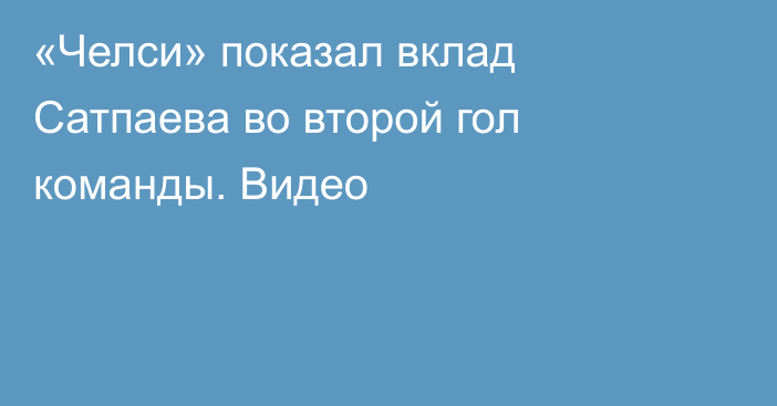 «Челси» показал вклад Сатпаева во второй гол команды. Видео