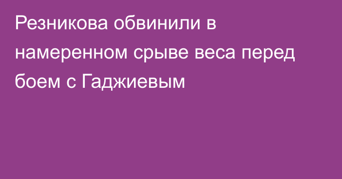 Резникова обвинили в намеренном срыве веса перед боем с Гаджиевым