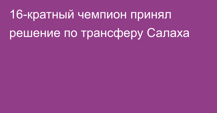 16-кратный чемпион принял решение по трансферу Салаха
