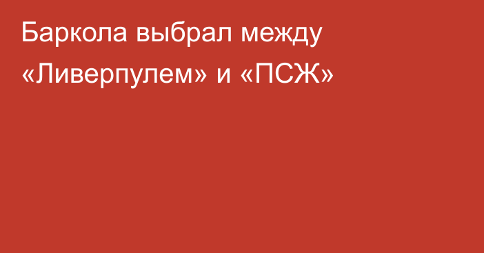 Баркола выбрал между «Ливерпулем» и «ПСЖ»