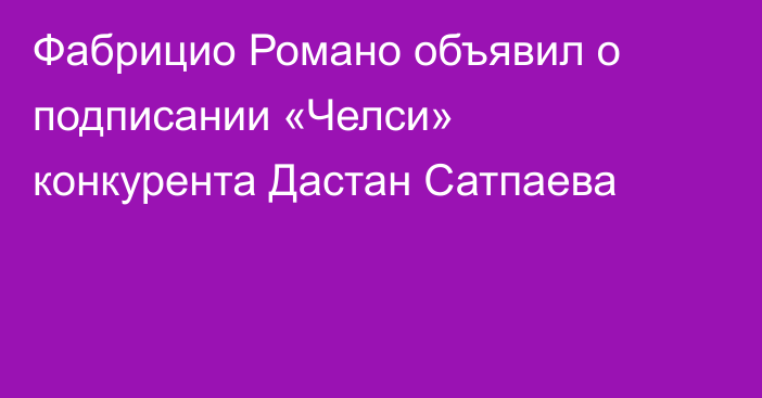 Фабрицио Романо объявил о подписании «Челси» конкурента Дастан Сатпаева