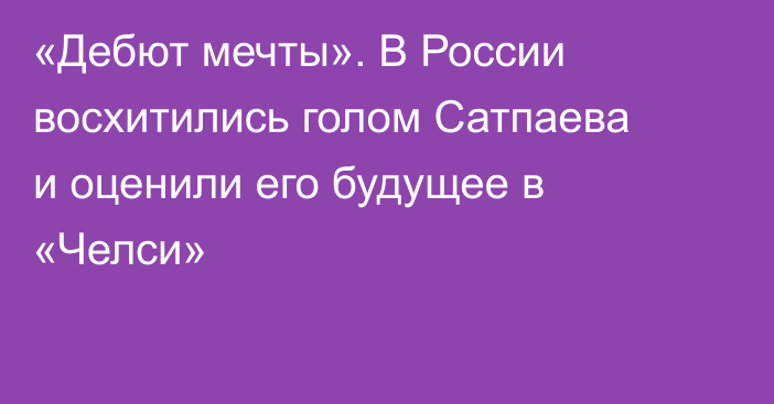 «Дебют мечты». В России восхитились голом Сатпаева и оценили его будущее в «Челси»