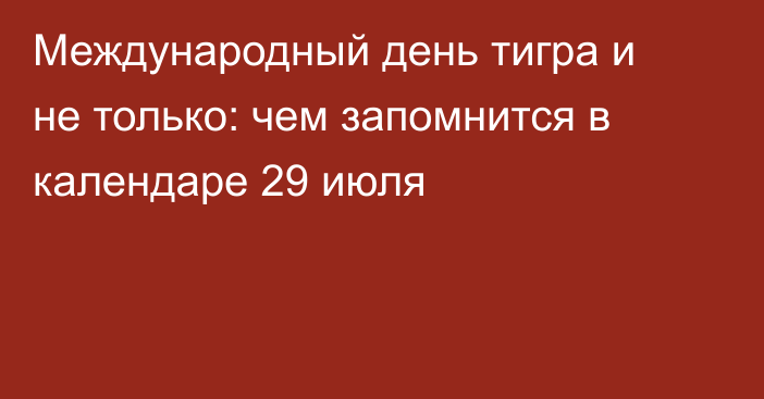 Международный день тигра и не только: чем запомнится в календаре 29 июля