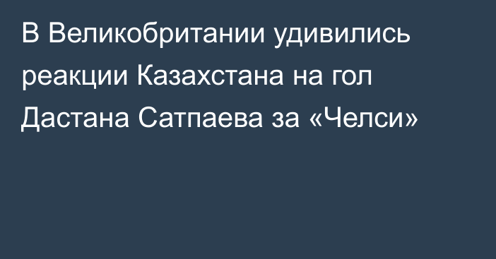 В Великобритании удивились реакции Казахстана на гол Дастана Сатпаева за «Челси»