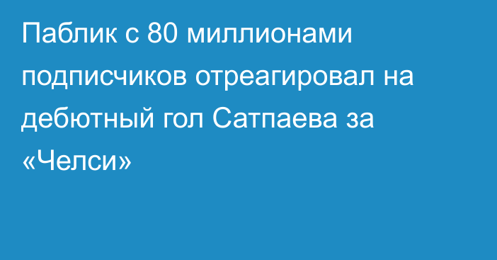 Паблик с 80 миллионами подписчиков отреагировал на дебютный гол Сатпаева за «Челси»