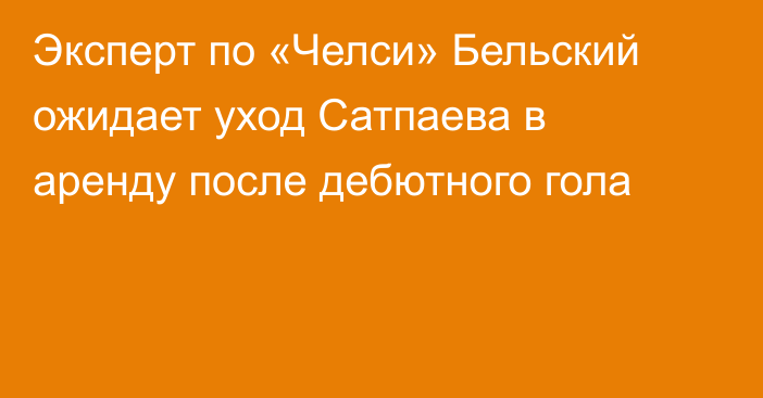 Эксперт по «Челси» Бельский ожидает уход Сатпаева в аренду после дебютного гола