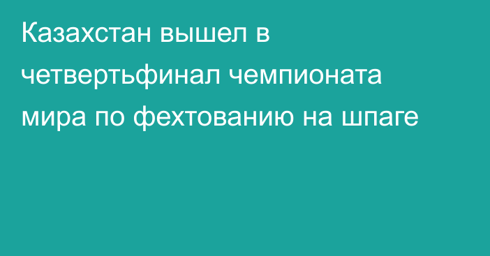 Казахстан вышел в четвертьфинал чемпионата мира по фехтованию на шпаге