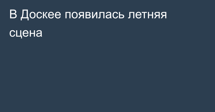 В Доскее появилась летняя сцена