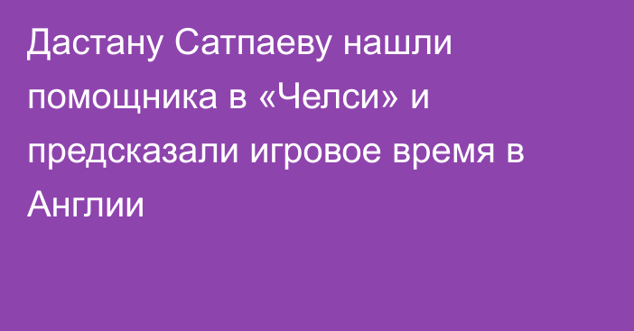 Дастану Сатпаеву нашли помощника в «Челси» и предсказали игровое время в Англии