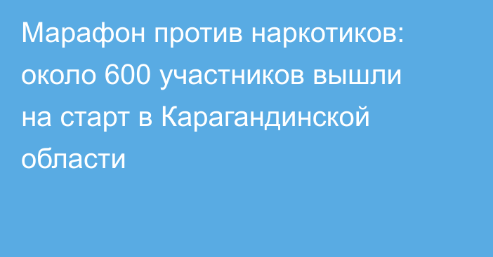 Марафон против наркотиков: около 600 участников вышли на старт в Карагандинской области