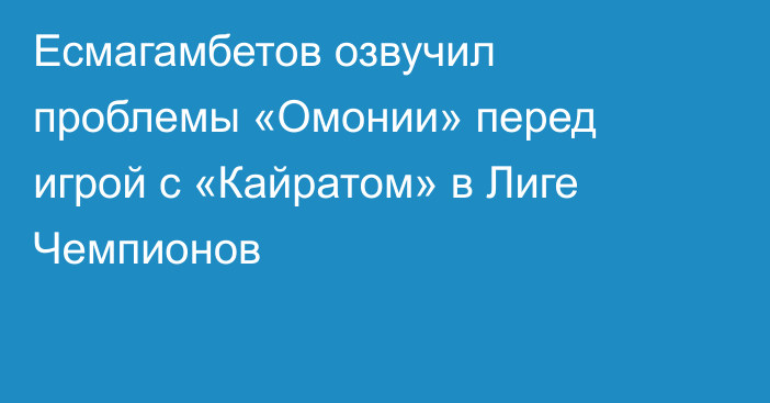 Есмагамбетов озвучил проблемы «Омонии» перед игрой с «Кайратом» в Лиге Чемпионов