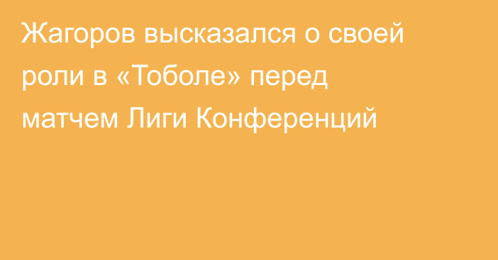 Жагоров высказался о своей роли в «Тоболе» перед матчем Лиги Конференций