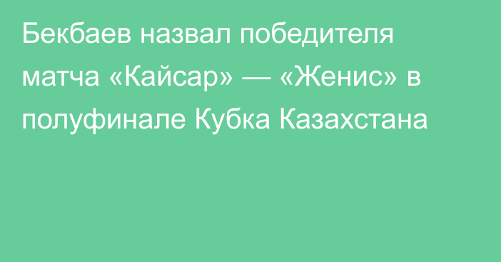 Бекбаев назвал победителя матча «Кайсар» — «Женис» в полуфинале Кубка Казахстана