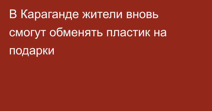 В Караганде жители вновь смогут обменять пластик на подарки