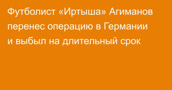Футболист «Иртыша» Агиманов перенес операцию в Германии и выбыл на длительный срок