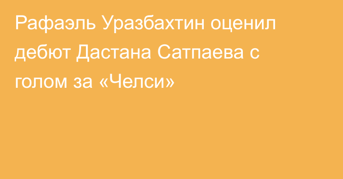 Рафаэль Уразбахтин оценил дебют Дастана Сатпаева с голом за «Челси»