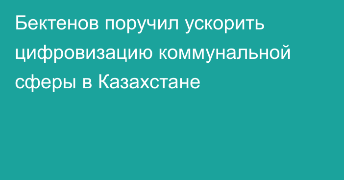 Бектенов поручил ускорить цифровизацию коммунальной сферы в Казахстане