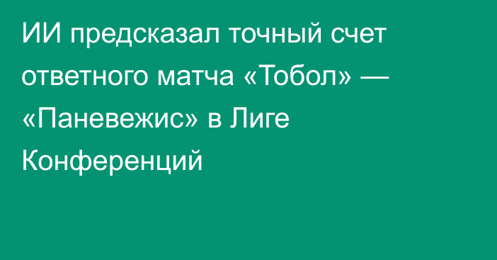 ИИ предсказал точный счет ответного матча «Тобол» — «Паневежис» в Лиге Конференций