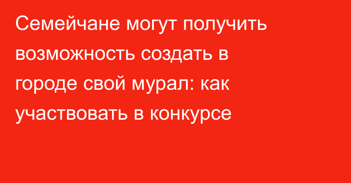 Семейчане могут получить возможность создать в городе свой мурал: как участвовать в конкурсе