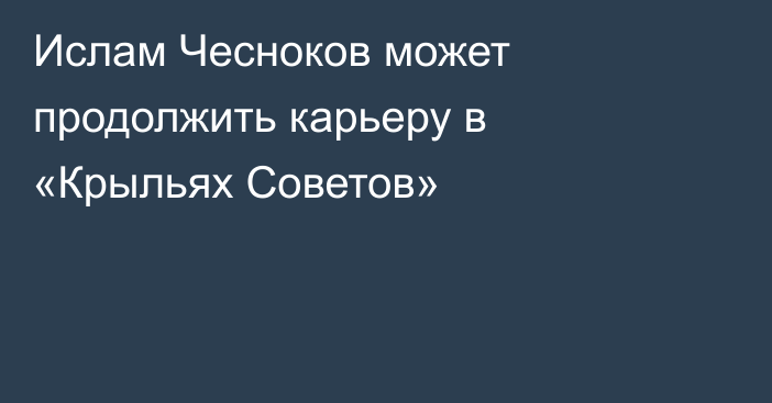 Ислам Чесноков может продолжить карьеру в «Крыльях Советов»