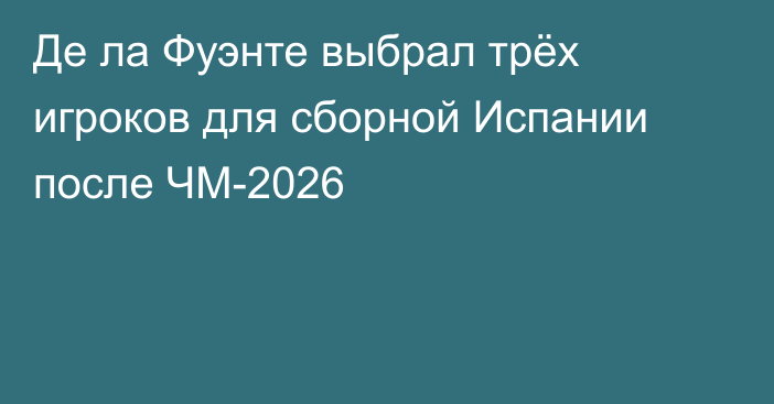 Де ла Фуэнте выбрал трёх игроков для сборной Испании после ЧМ-2026