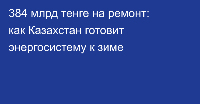 384 млрд тенге на ремонт: как Казахстан готовит энергосистему к зиме