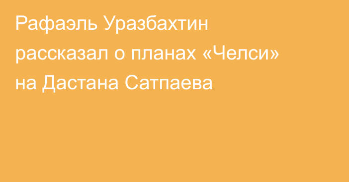 Рафаэль Уразбахтин рассказал о планах «Челси» на Дастана Сатпаева