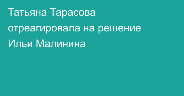 Татьяна Тарасова отреагировала на решение Ильи Малинина