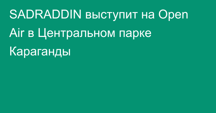 SADRADDIN выступит на Open Air в Центральном парке Караганды