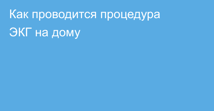 Как проводится процедура ЭКГ на дому
