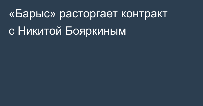 «Барыс» расторгает контракт с Никитой Бояркиным